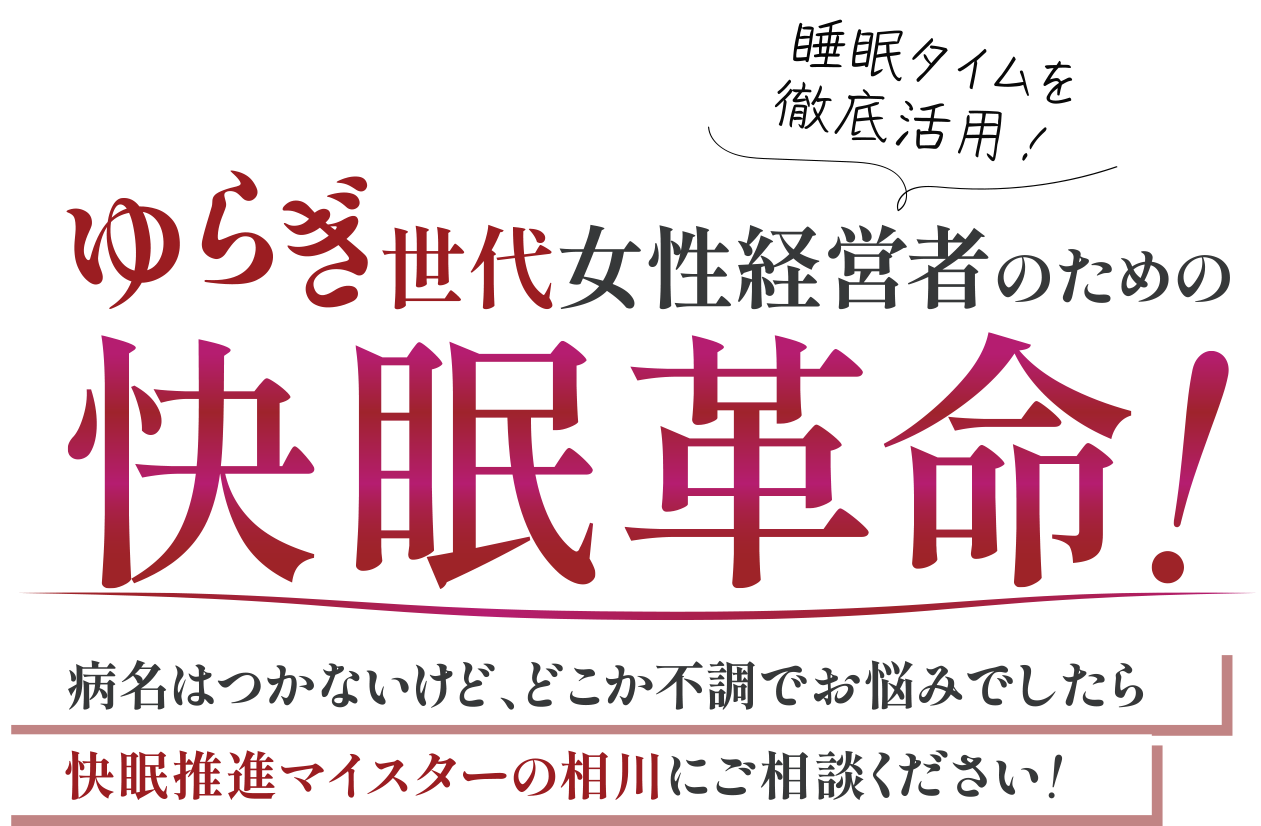 睡眠タイムを徹底活用！ゆらぎ世代女性経営者のための快眠革命！病名はつかないけど、どこか不調でお悩みでしたら快眠推進マイスターの相川にご相談ください！