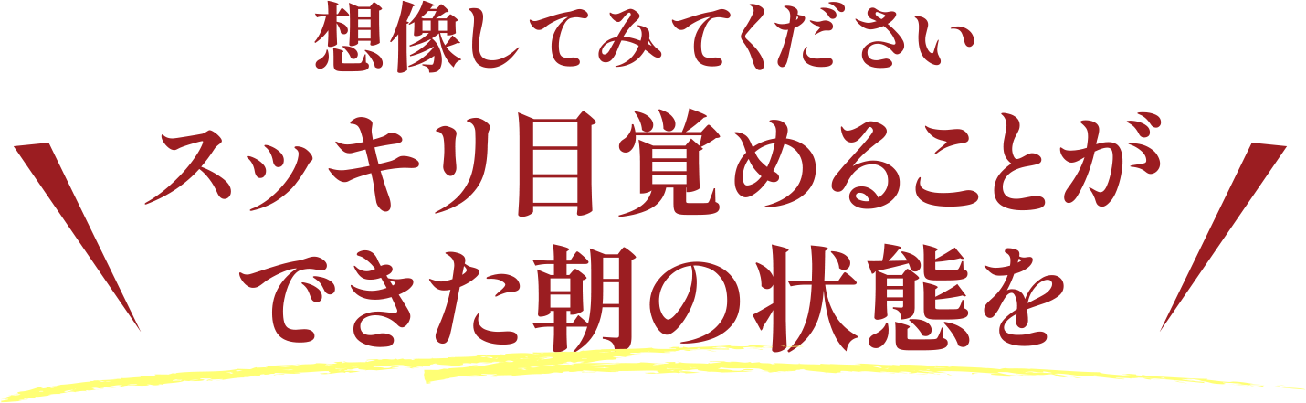 想像してみてください。スッキリ目覚めることができた朝の状態を。